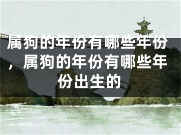 属狗的年份有哪些年份，属狗的年份有哪些年份出生的