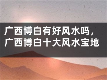 广西博白有好风水吗,广西博白十大风水宝地