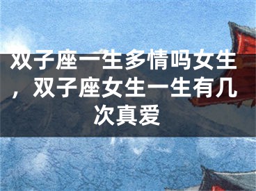 双子座一生多情吗女生，双子座女生一生有几次真爱