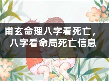 甫玄命理八字看死亡，八字看命局死亡信息