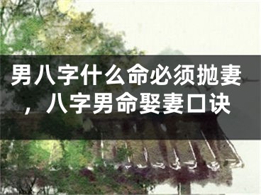 男八字什么命必须抛妻，八字男命娶妻口诀
