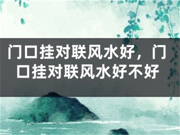 门口挂对联风水好，门口挂对联风水好不好