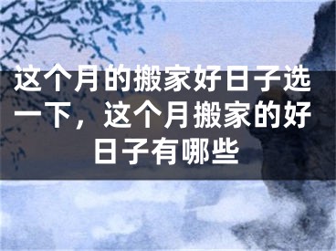 这个月的搬家好日子选一下，这个月搬家的好日子有哪些