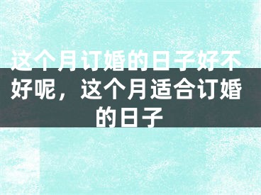 这个月订婚的日子好不好呢，这个月适合订婚的日子