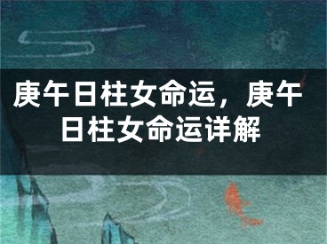 庚午日柱女命运，庚午日柱女命运详解