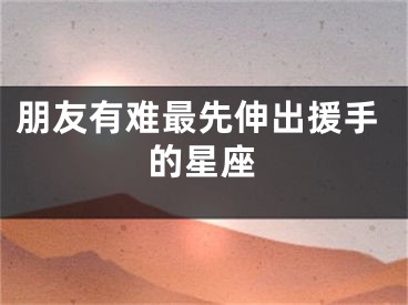 朋友有难最先伸出援手的星座