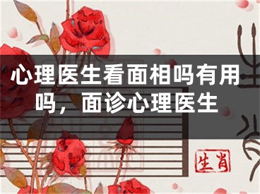 心理医生看面相吗有用吗，面诊心理医生