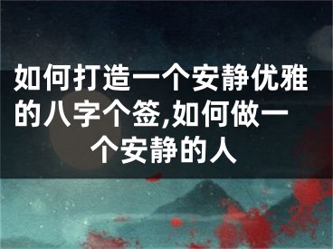 如何打造一个安静优雅的八字个签,如何做一个安静的人