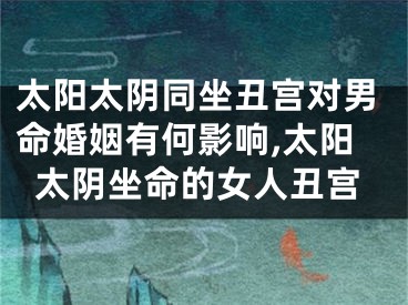 太阳太阴同坐丑宫对男命婚姻有何影响,太阳太阴坐命的女人丑宫