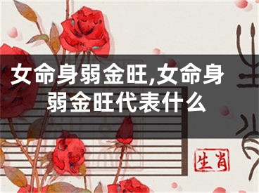 女命身弱金旺,女命身弱金旺代表什么