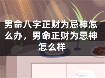 男命八字正财为忌神怎么办，男命正财为忌神怎么样