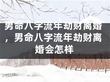 男命八字流年劫财离婚，男命八字流年劫财离婚会怎样
