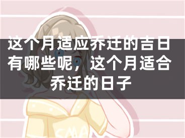 这个月适应乔迁的吉日有哪些呢，这个月适合乔迁的日子