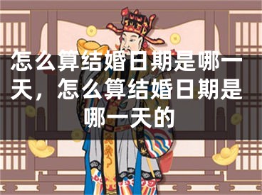 怎么算结婚日期是哪一天，怎么算结婚日期是哪一天的
