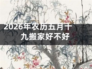 2026年农历五月十九搬家好不好
