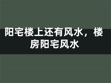 阳宅楼上还有风水，楼房阳宅风水