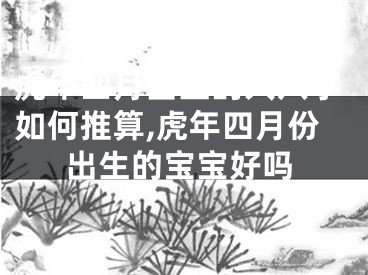 虎年四月出生的人八字如何推算,虎年四月份出生的宝宝好吗
