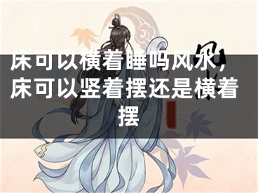 床可以横着睡吗风水，床可以竖着摆还是横着摆