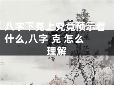 八字下克上究竟预示着什么,八字 克 怎么理解