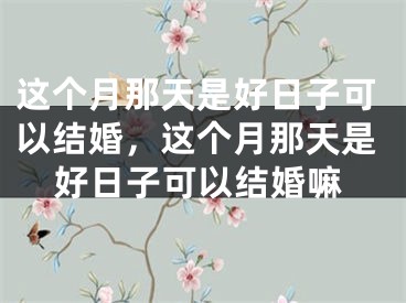 这个月那天是好日子可以结婚，这个月那天是好日子可以结婚嘛