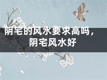 阴宅的风水要求高吗，阴宅风水好