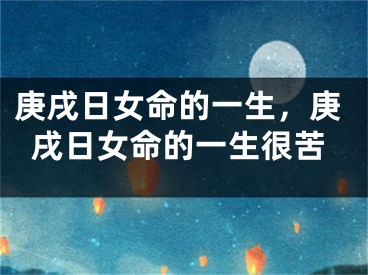 庚戌日女命的一生，庚戌日女命的一生很苦