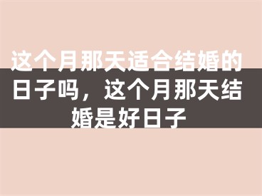 这个月那天适合结婚的日子吗，这个月那天结婚是好日子