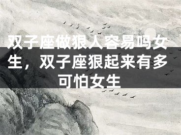 双子座做狠人容易吗女生，双子座狠起来有多可怕女生