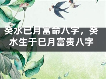 癸水已月富命八字，癸水生于巳月富贵八字