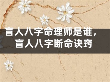 盲人八字命理师是谁，盲人八字断命诀窍
