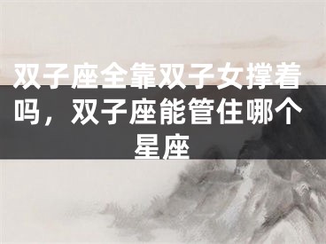 双子座全靠双子女撑着吗，双子座能管住哪个星座