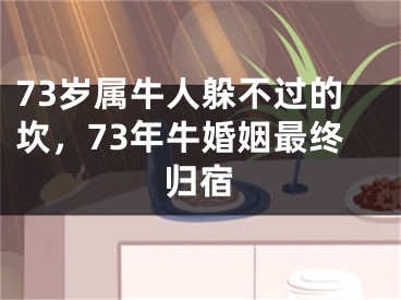 73岁属牛人躲不过的坎,73年牛婚姻最终归宿