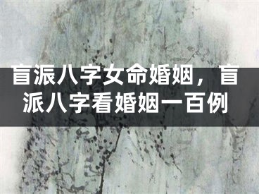 盲浱八字女命婚姻，盲派八字看婚姻一百例