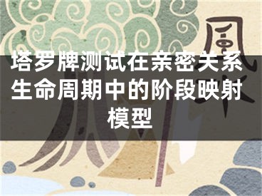塔罗牌测试在亲密关系生命周期中的阶段映射模型