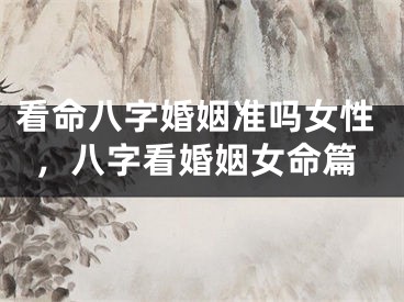 看命八字婚姻准吗女性，八字看婚姻女命篇