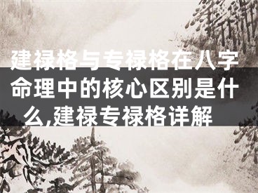 建禄格与专禄格在八字命理中的核心区别是什么,建禄专禄格详解