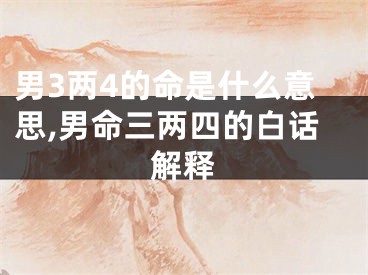 男3两4的命是什么意思,男命三两四的白话解释