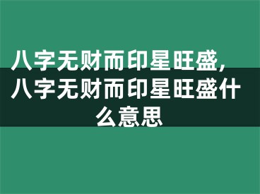 八字无财而印星旺盛,八字无财而印星旺盛什么意思