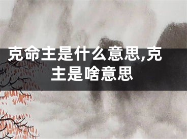 克命主是什么意思,克主是啥意思