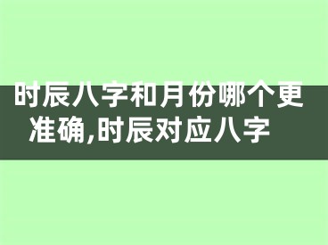 时辰八字和月份哪个更准确,时辰对应八字