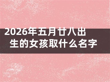 2026年五月廿八出生的女孩取什么名字