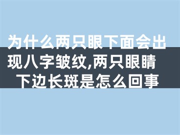 为什么两只眼下面会出现八字皱纹,两只眼睛下边长斑是怎么回事
