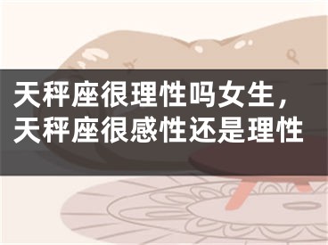 天秤座很理性吗女生,天秤座很感性还是理性