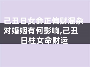己丑日女命正偏财混杂对婚姻有何影响,己丑日柱女命财运