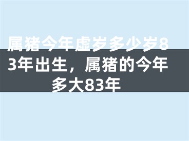 属猪今年虚岁多少岁83年出生，属猪的今年多大83年