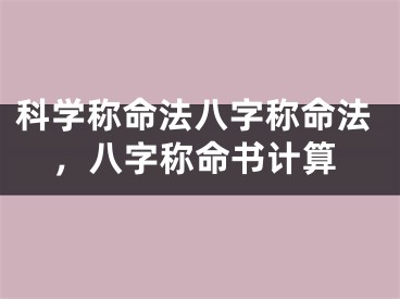 科学称命法八字称命法，八字称命书计算