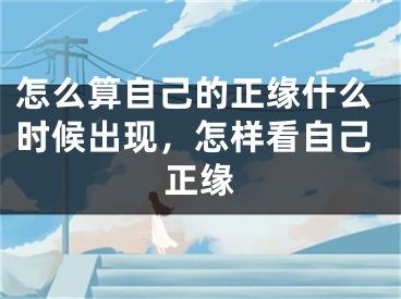 怎么算自己的正缘什么时候出现，怎样看自己正缘