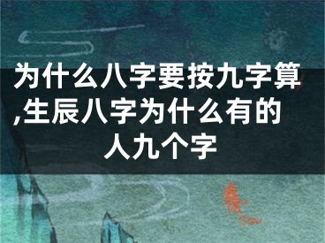 为什么八字要按九字算,生辰八字为什么有的人九个字