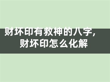 财坏印有救神的八字,财坏印怎么化解