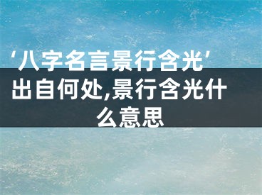 ‘八字名言景行含光’出自何处,景行含光什么意思